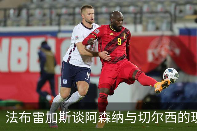法布雷加斯谈阿森纳与切尔西的现代风格
